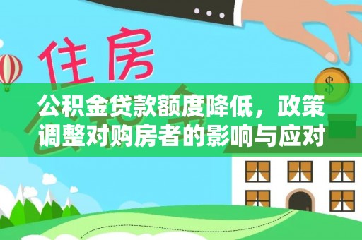 蒸湘公积金贷款额度降低，政策调整对购房者的影响与应对策略
