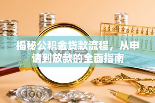 蒸湘揭秘公积金贷款流程，从申请到放款的全面指南