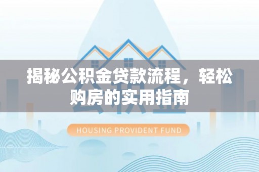 蒸湘揭秘公积金贷款流程，轻松购房的实用指南