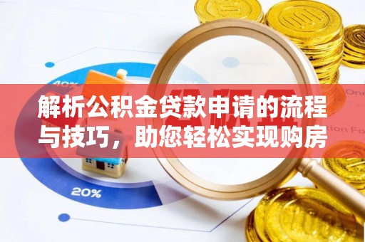 蒸湘解析公积金贷款申请的流程与技巧，助您轻松实现购房梦