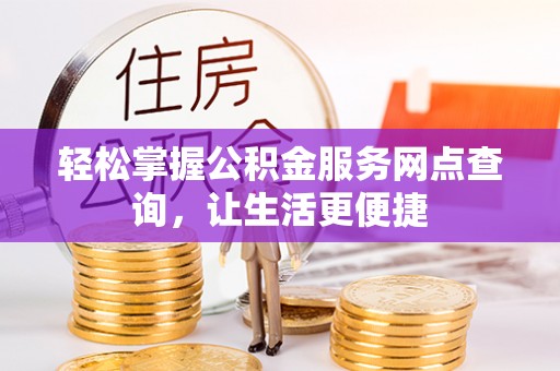 蒸湘轻松掌握公积金服务网点查询，让生活更便捷