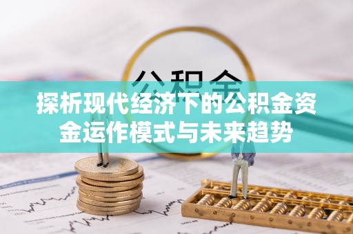 蒸湘探析现代经济下的公积金资金运作模式与未来趋势