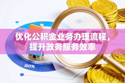 蒸湘优化公积金业务办理流程，提升政务服务效率