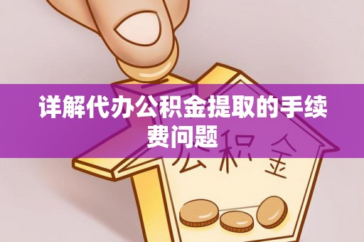 蒸湘详解代办公积金提取的手续费问题