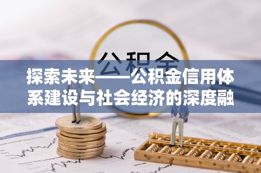 蒸湘探索未来——公积金信用体系建设与社会经济的深度融合