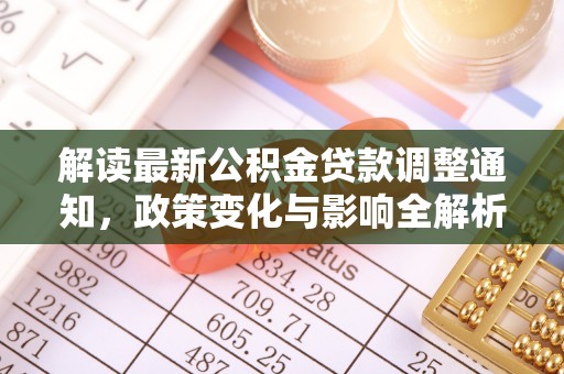 蒸湘解读最新公积金贷款调整通知，政策变化与影响全解析