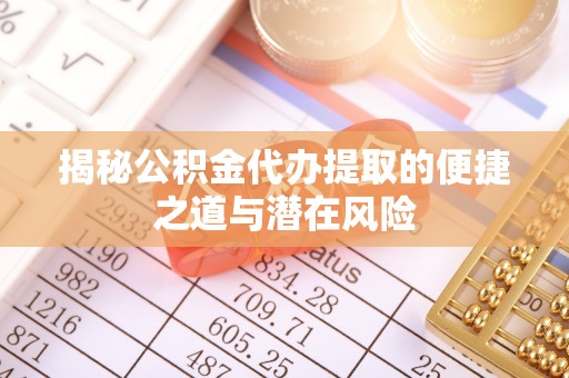 蒸湘揭秘公积金代办提取的便捷之道与潜在风险