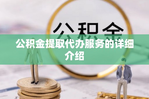 蒸湘公积金提取代办服务的详细介绍
