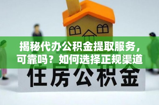 蒸湘揭秘代办公积金提取服务，可靠吗？如何选择正规渠道？