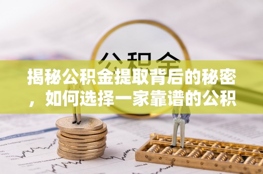 蒸湘揭秘公积金提取背后的秘密，如何选择一家靠谱的公积金代办提取公司？