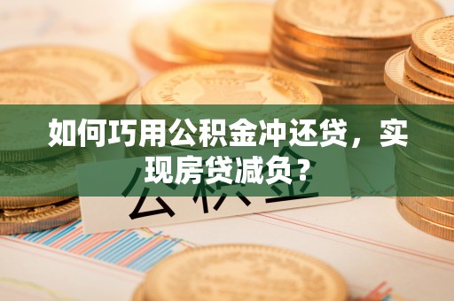 蒸湘如何巧用公积金冲还贷，实现房贷减负？