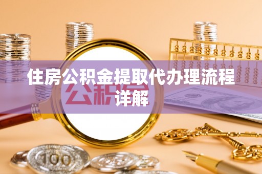 蒸湘住房公积金提取代办理流程详解