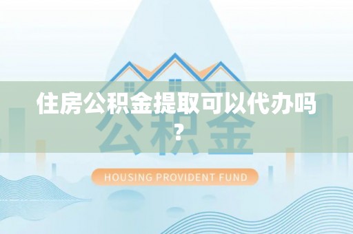 蒸湘住房公积金提取可以代办吗？