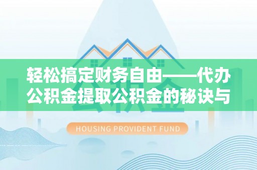 蒸湘轻松搞定财务自由——代办公积金提取公积金的秘诀与技巧