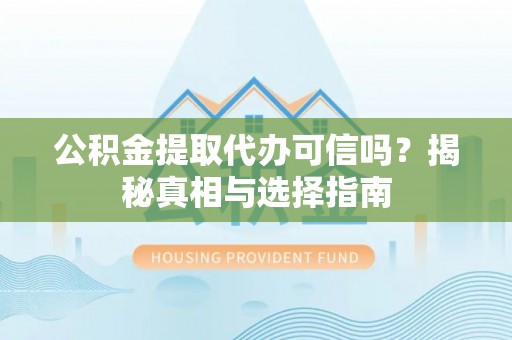 蒸湘公积金提取代办可信吗？揭秘真相与选择指南