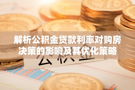 蒸湘解析公积金贷款利率对购房决策的影响及其优化策略