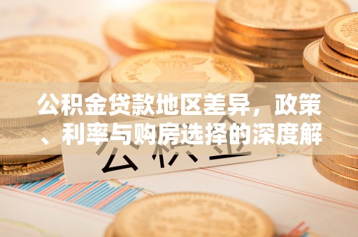 蒸湘公积金贷款地区差异，政策、利率与购房选择的深度解析