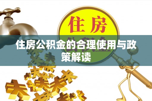 蒸湘住房公积金的合理使用与政策解读