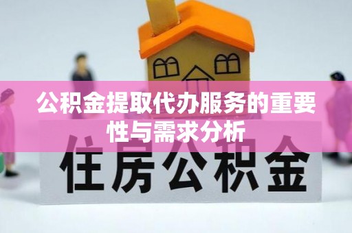 蒸湘公积金提取代办服务的重要性与需求分析