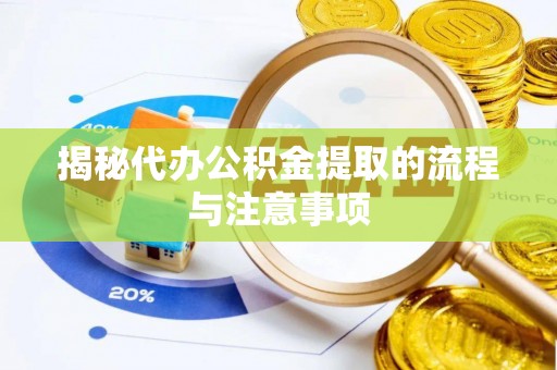 蒸湘揭秘代办公积金提取的流程与注意事项