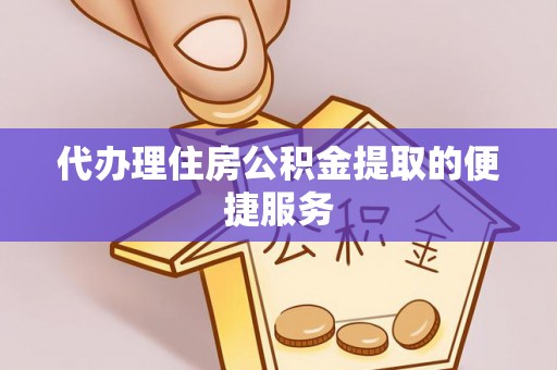 蒸湘代办理住房公积金提取的便捷服务