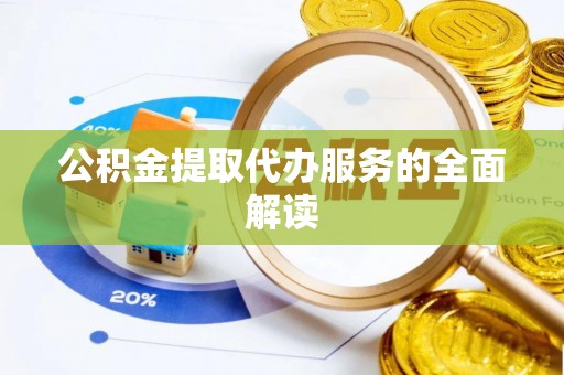 蒸湘公积金提取代办服务的全面解读