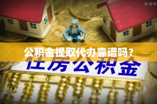 蒸湘公积金提取代办靠谱吗？