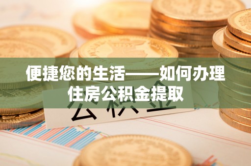 蒸湘便捷您的生活——如何办理住房公积金提取