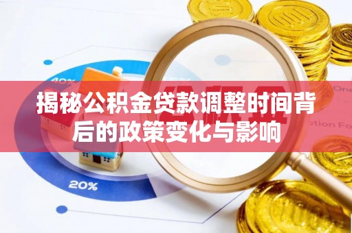 蒸湘揭秘公积金贷款调整时间背后的政策变化与影响