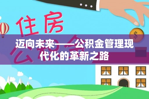 蒸湘迈向未来——公积金管理现代化的革新之路