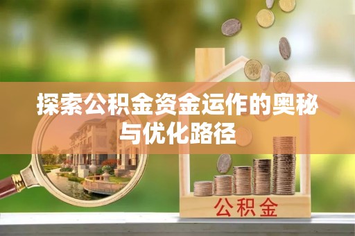蒸湘探索公积金资金运作的奥秘与优化路径