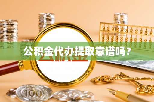 蒸湘公积金代办提取靠谱吗？