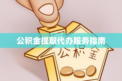 蒸湘公积金提取代办服务指南