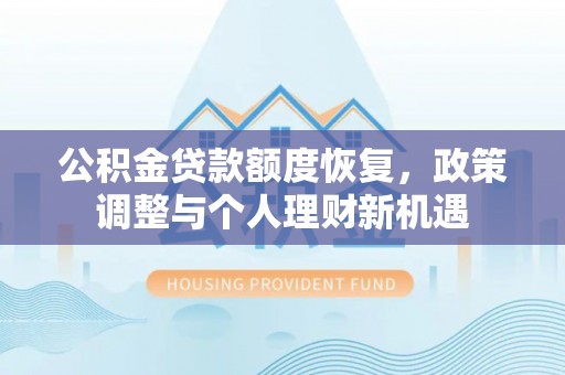 蒸湘公积金贷款额度恢复，政策调整与个人理财新机遇