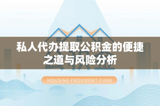 蒸湘私人代办提取公积金的便捷之道与风险分析