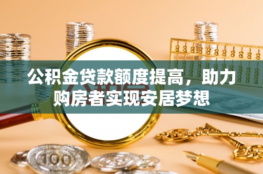 蒸湘公积金贷款额度提高，助力购房者实现安居梦想