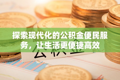 蒸湘探索现代化的公积金便民服务，让生活更便捷高效