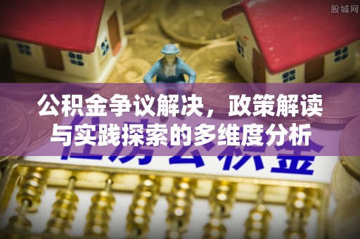 蒸湘公积金争议解决，政策解读与实践探索的多维度分析