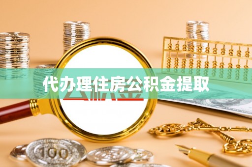 蒸湘代办理住房公积金提取
