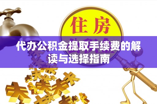 蒸湘代办公积金提取手续费的解读与选择指南