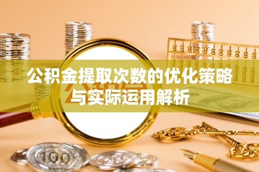 蒸湘公积金提取次数的优化策略与实际运用解析