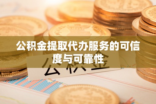 蒸湘公积金提取代办服务的可信度与可靠性