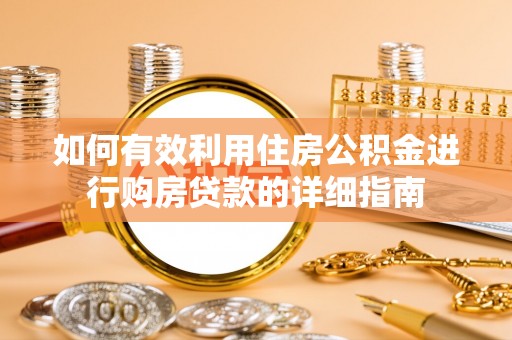 蒸湘如何有效利用住房公积金进行购房贷款的详细指南