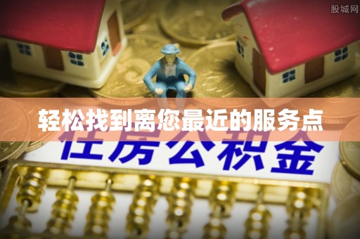 蒸湘轻松找到离您最近的服务点