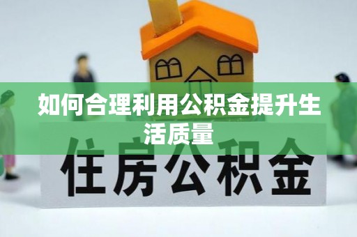 蒸湘如何合理利用公积金提升生活质量