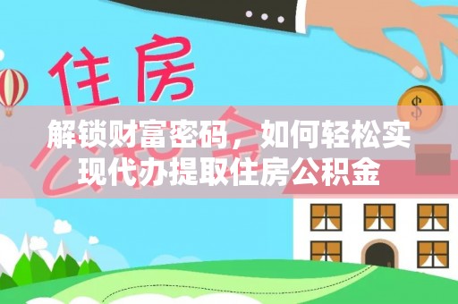 蒸湘解锁财富密码，如何轻松实现代办提取住房公积金