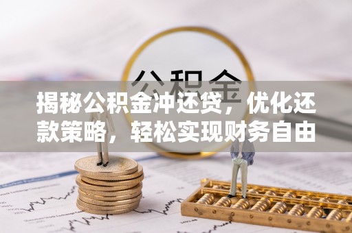 蒸湘揭秘公积金冲还贷，优化还款策略，轻松实现财务自由