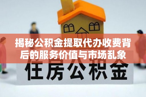 蒸湘揭秘公积金提取代办收费背后的服务价值与市场乱象