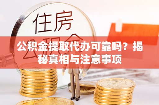 蒸湘公积金提取代办可靠吗？揭秘真相与注意事项