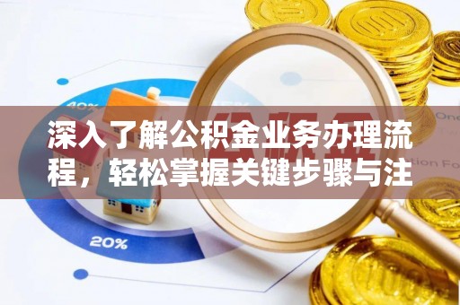 蒸湘深入了解公积金业务办理流程，轻松掌握关键步骤与注意事项